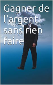 Baixar Gagner de l’argent sans rien faire (ou presque): Le guide (French Edition) pdf, epub, eBook