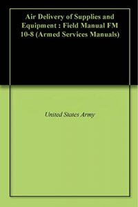 Baixar Air Delivery of Supplies and Equipment : Field Manual FM 10-8 (Armed Services Manuals) (English Edition) pdf, epub, eBook