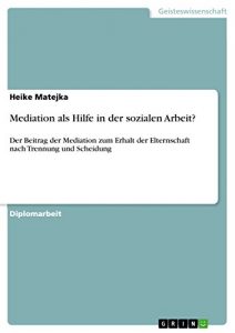 Baixar Mediation als Hilfe in der sozialen Arbeit?: Der Beitrag der Mediation zum Erhalt der Elternschaft nach Trennung und Scheidung pdf, epub, eBook