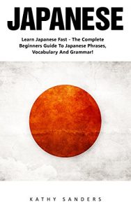 Baixar Japanese: Learn Japanese Fast-The Complete Beginners Guide To Japanese Phrases, Vocabulary And Grammar! (Japanese, Japanese Language, Marketable Japanese) (English Edition) pdf, epub, eBook