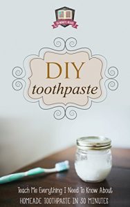 Baixar DIY Toothpaste: Teach Me Everything I Need To Know About Homemade Toothpaste In 30 Minutes (Natural Toothpaste – Home Remedies – Dental – DIY Cures) (English Edition) pdf, epub, eBook
