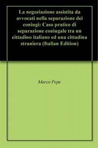 Baixar La negoziazione assistita da avvocati nella separazione dei coniugi: Caso pratico di separazione coniugale tra un cittadino italiano ed una cittadina straniera (Italian Edition) pdf, epub, eBook
