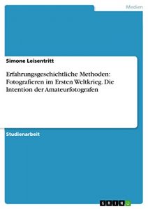 Baixar Erfahrungsgeschichtliche Methoden:  Fotografieren im Ersten Weltkrieg. Die Intention der Amateurfotografen pdf, epub, eBook