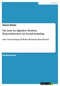 Baixar Die Aura im digitalen Medium. Reproduktionen im Sound-Sampling: Eine Untersuchung mit Walter Benjamins Kunsttheorie pdf, epub, eBook