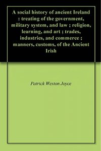 Baixar A social history of ancient Ireland : treating of the government, military system, and law ; religion, learning, and art ; trades, industries, and commerce … of the Ancient Irish (English Edition) pdf, epub, eBook