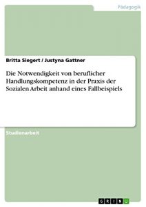 Baixar Die Notwendigkeit von beruflicher Handlungskompetenz in der Praxis der Sozialen Arbeit anhand eines Fallbeispiels pdf, epub, eBook