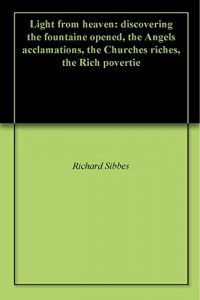 Baixar Light from heaven: discovering the fountaine opened, the Angels acclamations, the Churches riches, the Rich povertie (English Edition) pdf, epub, eBook