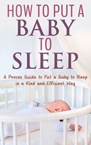 Baixar How to Put your Baby to Sleep: A Proven Guide to Put a Baby to Sleep in a Kind and Efficient Way (English Edition) pdf, epub, eBook