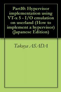 Baixar Part10: Hypervisor implementation using VT-x 5 – I/O emulation on userland How to implement a hypervisor (Japanese Edition) pdf, epub, eBook