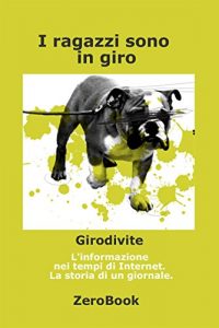 Baixar I ragazzi sono in giro: Girodivite: l’informazione ai tempi dell’Internet. Storia di un giornale pdf, epub, eBook