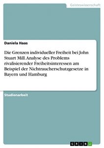 Baixar Die Grenzen individueller Freiheit bei John Stuart Mill. Analyse des Problems rivalisierender Freiheitsinteressen am Beispiel der  Nichtraucherschutzgesetze in Bayern und Hamburg pdf, epub, eBook