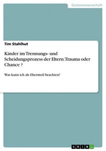 Baixar Kinder im Trennungs- und Scheidungsprozess der Eltern. Trauma oder Chance ?: Was kann ich als Elternteil beachten? pdf, epub, eBook