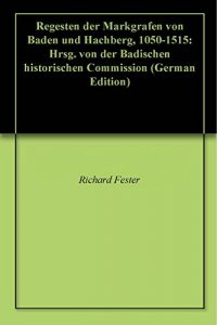 Baixar Regesten der Markgrafen von Baden und Hachberg, 1050-1515: Hrsg. von der Badischen historischen Commission (German Edition) pdf, epub, eBook