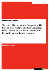 Baixar Theories of Democracy in Comparison: The Russian Case. Output-oriented Legitimacy, Defect Democracy, Political Culture, Path Dependence and Public Opinion pdf, epub, eBook