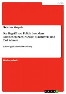 Baixar Der Begriff von Politik bzw. dem Politischen nach Niccolo Machiavelli und Carl Schmitt: Eine vergleichende Darstellung pdf, epub, eBook