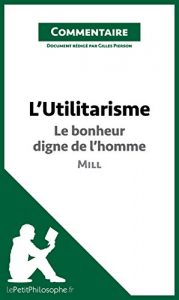 Baixar L’Utilitarisme de Mill – Le bonheur digne de l’homme (Commentaire): Comprendre la philosophie avec lePetitPhilosophe.fr (French Edition) pdf, epub, eBook