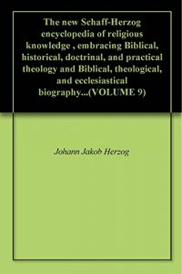 Baixar The new Schaff-Herzog encyclopedia of religious knowledge , embracing Biblical, historical, doctrinal, and practical theology and Biblical, theological, … biography…(VOLUME 9) (English Edition) pdf, epub, eBook