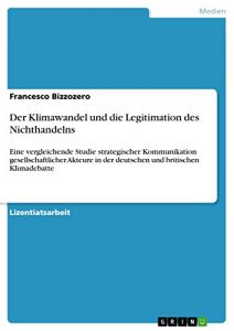 Baixar Der Klimawandel und die Legitimation des Nichthandelns: Eine vergleichende Studie strategischer Kommunikation gesellschaftlicher Akteure in der deutschen und britischen Klimadebatte pdf, epub, eBook