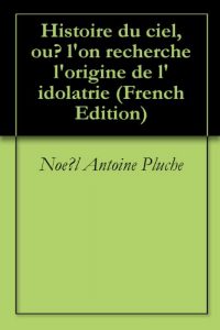 Baixar Histoire du ciel, où l’on recherche l’origine de l’idolatrie (French Edition) pdf, epub, eBook