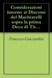 Baixar Considerazioni intorno ai Discorsi del Machiavelli sopra la prima Deca di Tito Livio di Francesco Guicciardini (Italian Edition) pdf, epub, eBook