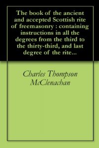 Baixar The book of the ancient and accepted Scottish rite of freemasonry : containing instructions in all the degrees from the third to the thirty-third, and last degree of the rite… (English Edition) pdf, epub, eBook