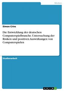 Baixar Die Entwicklung der deutschen Computerspielbranche. Untersuchung der Risiken und positiven Auswirkungen von Computerspielen pdf, epub, eBook
