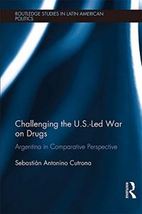 Baixar Challenging the U.S.-Led War on Drugs: Argentina in Comparative Perspective (Routledge Studies in Latin American Politics) pdf, epub, eBook