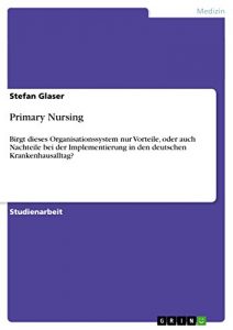 Baixar Primary Nursing: Birgt dieses Organisationssystem nur Vorteile, oder auch Nachteile bei der Implementierung in den deutschen Krankenhausalltag? pdf, epub, eBook