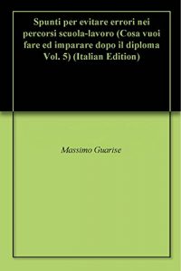 Baixar Spunti per evitare errori nei percorsi scuola-lavoro (Cosa vuoi fare ed imparare dopo il diploma Vol. 5) (Italian Edition) pdf, epub, eBook