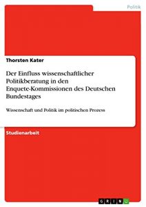 Baixar Der Einfluss wissenschaftlicher Politikberatung in den Enquete-Kommissionen des Deutschen Bundestages: Wissenschaft und Politik im politischen Prozess pdf, epub, eBook