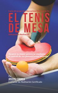 Baixar Como Alcanzar una Mentalidad Mas Fuerte en el Tenis de Mesa Utilizando la Meditacion: Alcance su mayor potencial mediante el control de sus pensamientos internos (Spanish Edition) pdf, epub, eBook