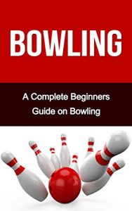Baixar Bowling: A Complete Bowling Guide On: Bowling for Beginners- Bowling Fundamentals- Bowling Tips- Bowling for Dummies (Bowling, Bowling Basics, Bowling … like a pro, bowling tips) (English Edition) pdf, epub, eBook