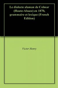 Baixar Le dialecte alaman de Colmar (Haute-Alsace) en 1870, grammaire et lexique (French Edition) pdf, epub, eBook