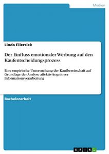 Baixar Der Einfluss emotionaler Werbung auf den Kaufentscheidungsprozess: Eine empirische Untersuchung der Kaufbereitschaft auf Grundlage der Analyse affektiv-kognitiver Informationsverarbeitung pdf, epub, eBook