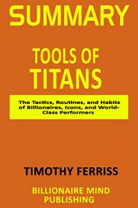 Baixar Summary: Tools of Titans: The Tactics, Routines, and Habits of Billionaires, Icons, and World-Class Performers by Tim Ferriss (English Edition) pdf, epub, eBook