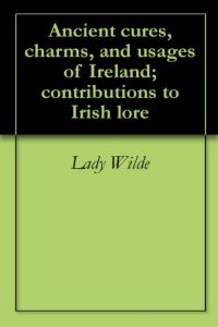 Baixar Ancient cures, charms, and usages of Ireland; contributions to Irish lore (English Edition) pdf, epub, eBook