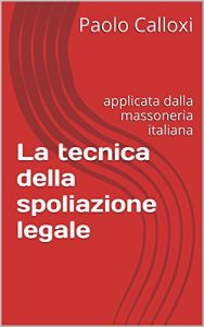 Baixar La tecnica della spoliazione legale: applicata dalla massoneria italiana (wiki1984) (Italian Edition) pdf, epub, eBook
