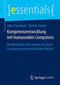 Baixar Kompetenzentwicklung mit humanoiden Computern: Die Revolution des Lernens via Cloud Computing und semantischen Netzen (essentials) pdf, epub, eBook