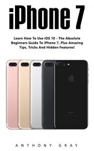 Baixar Iphone 7: Learn How to Use iOS 10 – The Absolute Beginners Guide To iphone 7, Plus Amazing Tips, Tricks and Hidden Features! (iPhone 7 User Guide, iPhone 7 Manual, iOS 10) (English Edition) pdf, epub, eBook