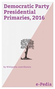 Baixar e-Pedia: Democratic Party Presidential Primaries, 2016: The 2016 Democratic Party presidential primaries and caucuses were a series of electoral contests … the nominee for P… (English Edition) pdf, epub, eBook