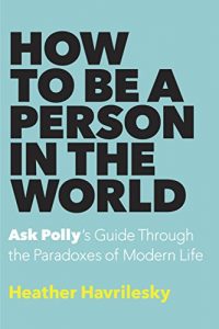 Baixar How to Be a Person in the World: Ask Polly’s Guide Through the Paradoxes of Modern Life pdf, epub, eBook