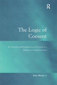 Baixar The Logic of Consent: The Diversity and Deceptiveness of Consent as a Defense to Criminal Conduct (Law, Justice and Power) pdf, epub, eBook