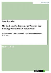 Baixar Mit Pod- und Vodcasts neue Wege in der Bildungswissenschaft beschreiten: Beschreibung, Umsetzung und Reflexion eines eigenen Podcasts pdf, epub, eBook
