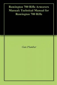 Baixar Remington 700 Rifle Armorers Manual: Technical Manual for Remington 700 Rifle (English Edition) pdf, epub, eBook