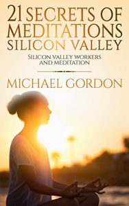 Baixar 21  SECRETS ОF MEDITATION IN SІLІСОN VALLEY: SILICON VALLEY WORK AND MEDITATION,daily meditations,secret shopper,the secret,silicon valley startup,glenn beck agenda 21,memorial day (English Edition) pdf, epub, eBook