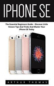Baixar iPhone SE: The Essential Beginners Guide – Discover Little Known Tips And Tricks And Master Your iPhone SE Today! (Apple, IOS, iPhone SE) (English Edition) pdf, epub, eBook