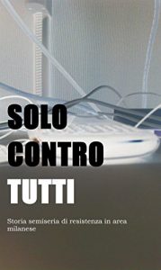 Baixar Solo contro tutti. storia semiseria di resistenza in area milanese pdf, epub, eBook