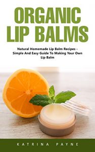 Baixar Organic Lip Balms: Natural Homemade Lip Balm Recipes -Simple And Easy Guide To Making Your Own Lip Balm (English Edition) pdf, epub, eBook