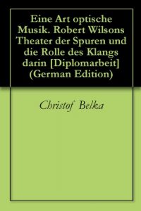 Baixar Eine Art optische Musik. Robert Wilsons Theater der Spuren und die Rolle des Klangs darin [Diplomarbeit] (German Edition) pdf, epub, eBook