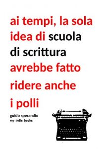 Baixar Ai tempi la sola idea di scuola di scrittura avrebbe fatto ridere anche i polli (Italian Edition) pdf, epub, eBook